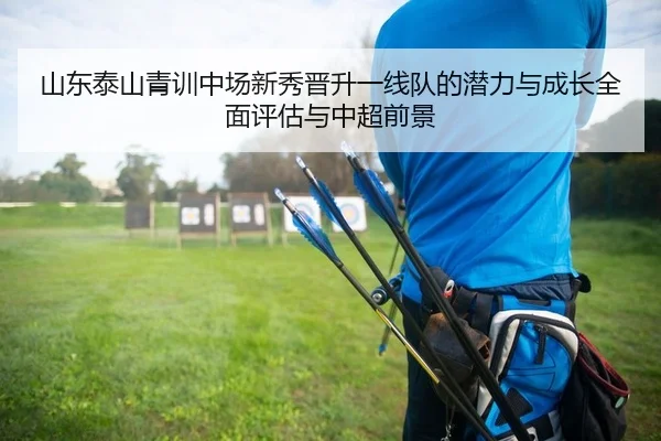 shan-dong-tai-shan-qing-xun-zhong-chang-xin-xiu-jin-sheng-yi-xian-dui-de-qian-li-yu-cheng-zhang-quan-mian-ping-gu-yu-2-202.jpg