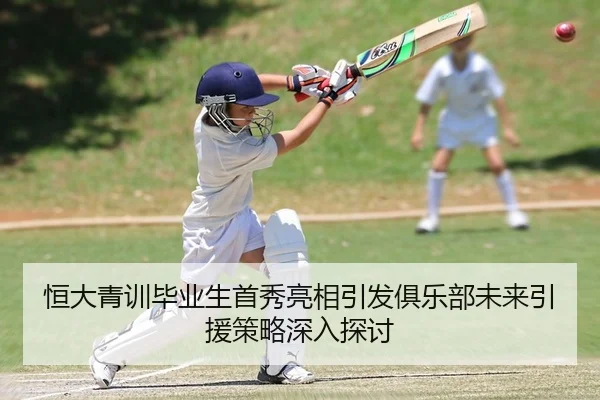 恒大青训毕业生首秀亮相引发俱乐部未来引援策略深入探讨（PG）